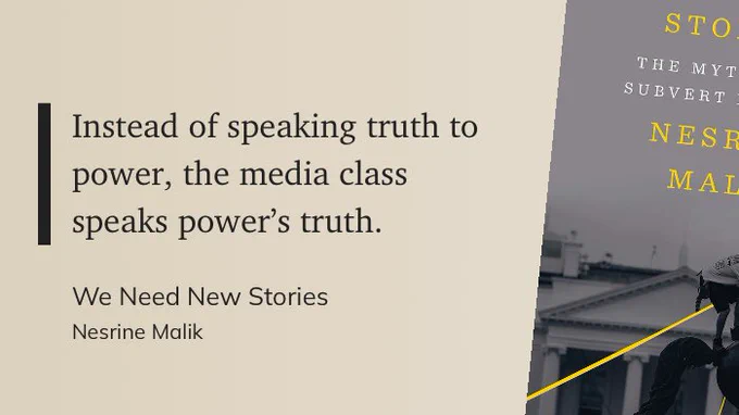“Instead of speaking truth to power, the media class speaks power’s truth.”
— Nesrine Malik, We Need New Stories