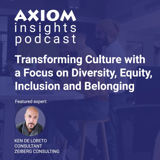 AXIOM Insights Podcast: Transforming Culture with a Focus on Diversity, Equity, Inclusion and Belonging, with DEIB expert Ken De Loreto. Episode and complete transcript available at https://axiomlearningsolutions.com/podcast