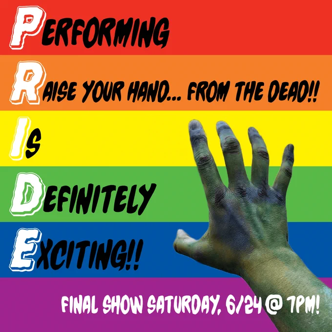 (On the stripes of the Pride flag:)

Performing
Raise your hand... from the dead
Is
Definitely
Exciting!!

Final show Saturday, 6/24 @ 7pm

A decalying, disembodied hand reaches up from out of frame.