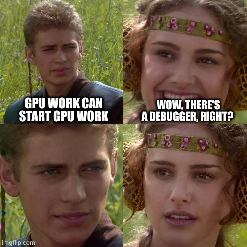 - GPU work can start GPU work
- wow, there's a debugger, right?
-...
-... 
