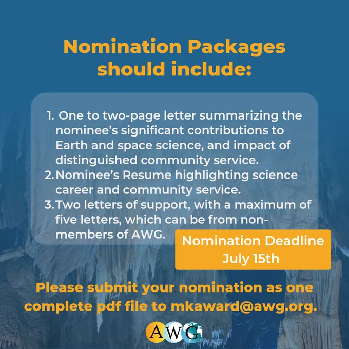 Nomination Packages should include: One to two-page letter summarizing the nominee’s significant contributions to Earth and space science, and impact of distinguished community service. 
Nominee’s Resume highlighting science career and community service.
Two letters of support, with a maximum of five letters, which can be from non-members of AWG. Please submit your nomination as one complete pdf file to mkaward@awg.org.  