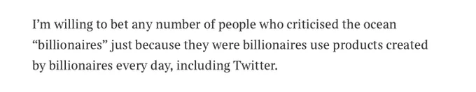 I’m willing to bet any number of people who criticised the ocean “billionaires” just because they were billionaires use products created by billionaires every day, including Twitter.