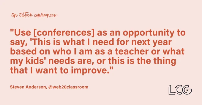 A light red image with red text that says: On EdTech conferences: "Use [conferences] as an opportunity to say 'This is what I need for next year based on who I am as a teacher or what my kids' needs are, or this is the thing that I want to improve." Steven Anderson, @web20classroom.