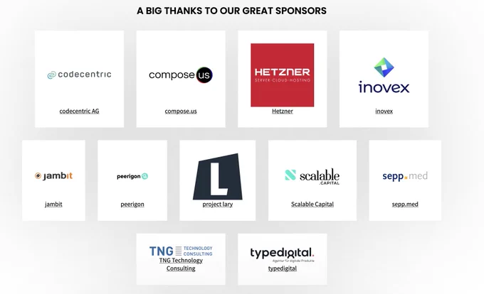 A big thanks to our great sponsors codecentric AG codecentric AG compose.us compose.us Hetzner Hetzner inovex inovex jambit jambit peerigon peerigon project lary project lary Scalable Capital Scalable Capital sepp.med sepp.med TNG Technology Consulting TNG Technology Consulting typedigital typedigital Saturday Snacks