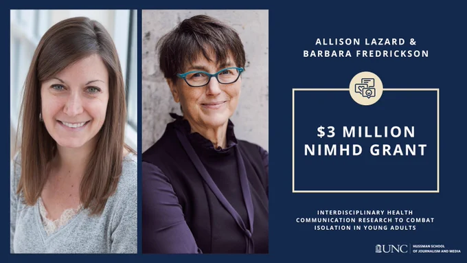 Headshot of Allison Lazard and Barbara Fredrickson. Text reads: Allison Lazard & Barbara Fredrickson. $3 Million NIMHD Grant. Interdisciplinary health communication research to combat isolation in young adults.