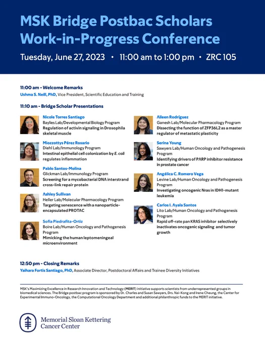 MSK Bridge Postbac Scholars Work-in-Progress Conference
Tuesday, June 27, 2023
11:00 am to 1:00 pm
ZRC 105

11:00am welcome remarks
11:10am Bridge Scholar Presentations
12:50pm closing remarks