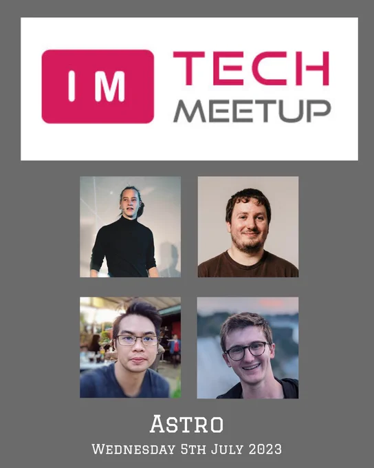 IM Tech Meetup poster, with the IM Tech Meetup logo at the top on a grey background. With the profile photos in a grid of 2x2 of Elian Van Cutsem, Richard Shackleton on the top row and Ayo Ayco and Ben Holmes in the second row all in square blocks. 
Also the title Astro is in uppercase centred underneath the photos and under that the text ‘Wednesday 5th July 2023' both in white text 