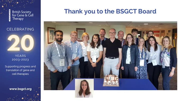 The left part of the image is a vertical, blue banner celebrating the 20th Anniversary of the British Society for Gene and Cell Therapy; the main part includes a picture of the BSGCT Board, with left-to-right: Mustafa Munye, Gerry McLachlan, Beata Surmacz-Cordle, Raj Karda, Stuart Nicklin, Rafael J. Yáñez-Muñoz, Alan Parker, Ivana Barbaric, Christos Georgiadis, Giulia Massaro, Alex Baker, Rebeca Gil Garzón, Carly Bliss and, in an inset, Amy Geard. In front of the board members there is a table with a blue cover, and on it is the cake celebrating the 20th anniversary of BSGCT.


