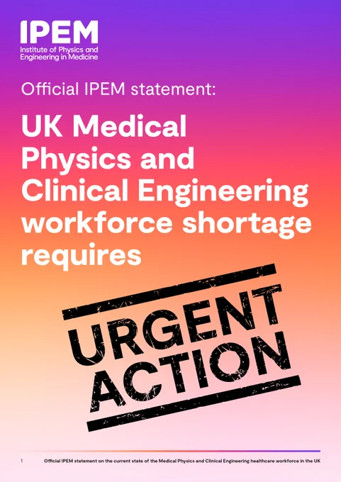 IPEM statement on Medical Physics and Clinical Engineering workforce and the 4 key actions needed now - https://www.ipem.ac.uk/news/medical-physics-and-clinical-engineering-workforce-shortage-needs-urgent-action/
