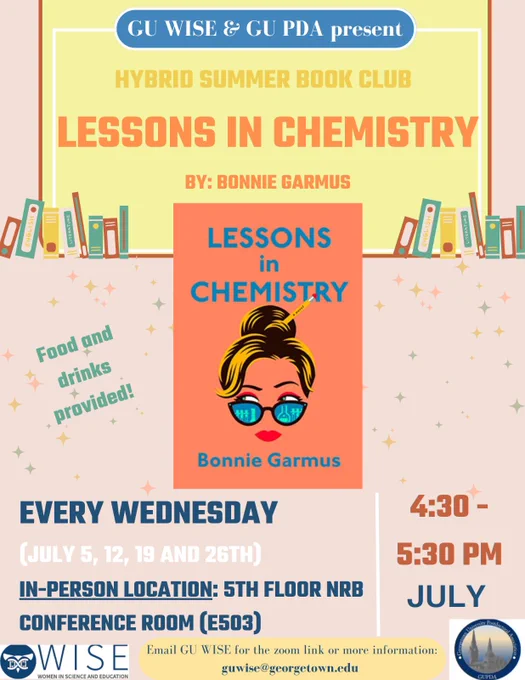 A flyer with light pink with tiny green, yellow, and pink stars in the background. The words in the following order from top to bottom:
GU WISE & GU PDA present
Hybrid summer book club
Lessons in Chemistry
By: Bonnie Garmus
Foods and drinks provided!
[picture of the book cover]
Every Wednesday (July 5, 12, 19, and 26th)
4:30-5:30 PM
In person location: 5th floor NRB conference room (E503)
Email GU WISE for the zoom link or for more information: guwise@georgetown.edu