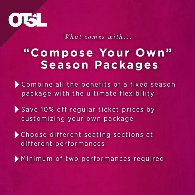 Text: What comes with... "Compose Your Own" season packages: combine all the benefits of a fixed season package with the ultimate flexibility, save 10% off regular ticket prices by customizing your own package, choose different seating sections at different performances, minimum of two performances required