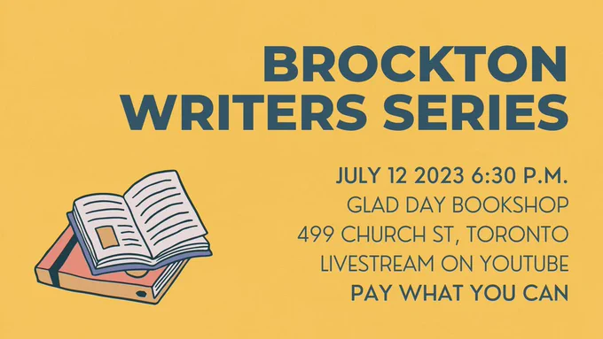 Brockton Writers Series
July 12 2023 6:30 P.M.
Glad Day Bookshop
499 Church St, Toronto
Livestream on YouTube
Pay What You Can