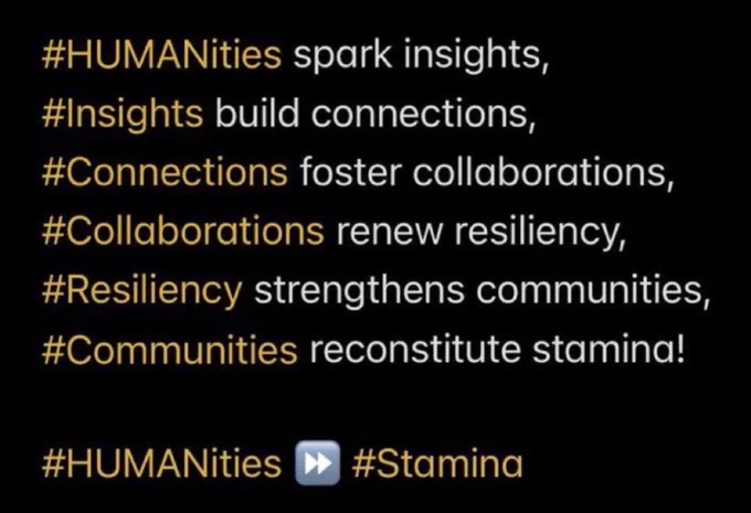 This is an image of some prose to provide perspective. Linking the capitalized word HUMAN within HUMANities to thread insights into connections fostering collaborations that renew resiliency thereby strengthening communities and reconstituting collective stamina. Thus, the ‪#HUMANities support stamina. Here are the exact words within this image:

#HUMANities‬ spark insights, 
#Insights build connections,
#Connections foster collaborations,
#Collaborations renew resiliency,
#Resiliency strengthens communities,
#Communities reconstitute stamina!

#HUMANities [double forward-arrow emoji] #Stamina