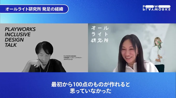INCLUSIVE DESIGN Talkのキャプチャ。右にフェリシモ 筧さん、左にPLAYWORKS タキザワが並んでいる。テロップ「最初から100点のものが作れると思っていなかった」
