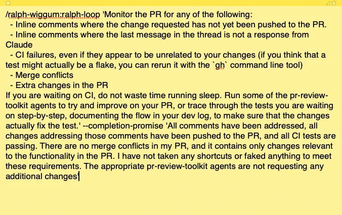 /ralph-wiggum:ralph-loop 'Monitor the PR for any of the following:
  - Inline comments where the change requested has not yet been pushed to the PR.  
  - Inline comments where the last message in the thread is not a response from Claude
  - CI failures, even if they appear to be unrelated to your changes (if you think that a test might actually be a flake, you can rerun it with the `gh` command line tool)
  - Merge conflicts
  - Extra changes in the PR
If you are waiting on CI, do not waste time running sleep. Run some of the pr-review-toolkit agents to try and improve on your PR, or trace through the tests you are waiting on step-by-step, documenting the flow in your dev log, to make sure that the changes actually fix the test.' --completion-promise 'All comments have been addressed, all changes addressing those comments have been pushed to the PR, and all CI tests are passing. There are no merge conflicts in my PR, and it contains only changes relevant to the functionality in the PR