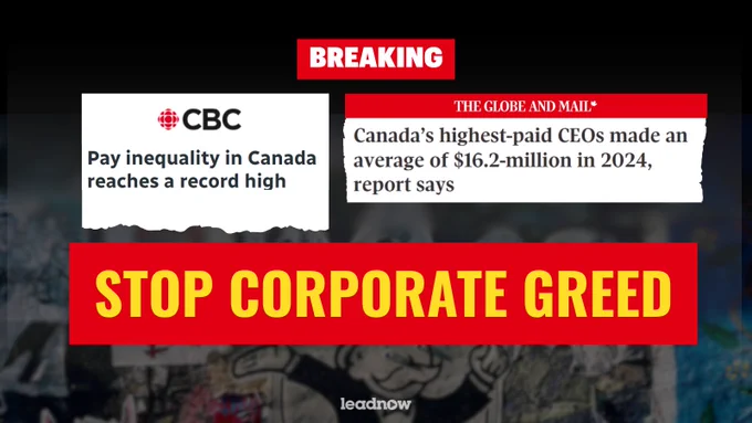 BREAKING. Screenshot of Globe and Mail article with heading “Canada’s highest-paid CEOs made an average of $16.2 million in 2024, report says. Screenshot of CBC article with heading “Pay inequality in Canada reaches a record high”. Text in all caps, “Stop Corporate Greed”. 
