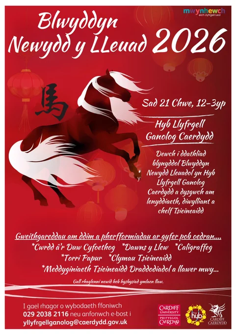 Blwyddyn Newydd y LLeuad 2026.  Hyb Llyfrgell Ganolog Caerdydd. Sat 21 Chwe 12-3yp. Dewch i ddathliad blynyddol Blwyddyn Newydd Lleuadol yn Hyb Llyfrgell Ganolog Caerdydd a dysgwch am lenyddiaeth, diwylliant a chelf Tsieineaidd. Gweithgareddau am ddim a pherfformiadau ar gyfer pob oedran….
Cwrdd â'r Duw Cyfoethog   Dawns y Llew   Caligraffeg
Torri Papur   Clymau Tsieineaidd   Meddyginiaeth Tsieineaidd Draddodiadol a llawer mwy…