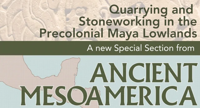 Quarrying and Stoneworking in the Precolonial Maya Lowlands, a new Special Section from Ancient Mesoamerica. 