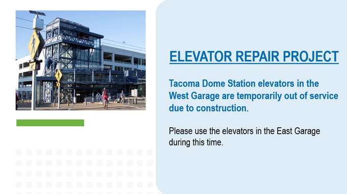 Elevator Repair Project: Tacoma Dome Station Elevators in the West Garage are temporarily out of service due to construction. Please use the elevators in the East Garage during this time. 