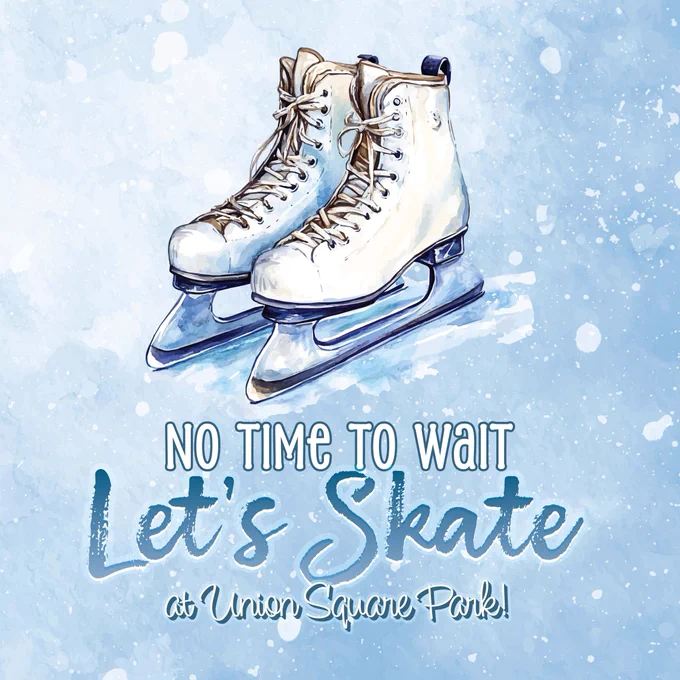Illustrated image of a pair of white ice skates resting on ice against a light blue, snowy background. Text on the image reads, “No time to wait. Let’s skate at Union Square Park!” The design has a wintery, hand-painted style that promotes outdoor ice skating.