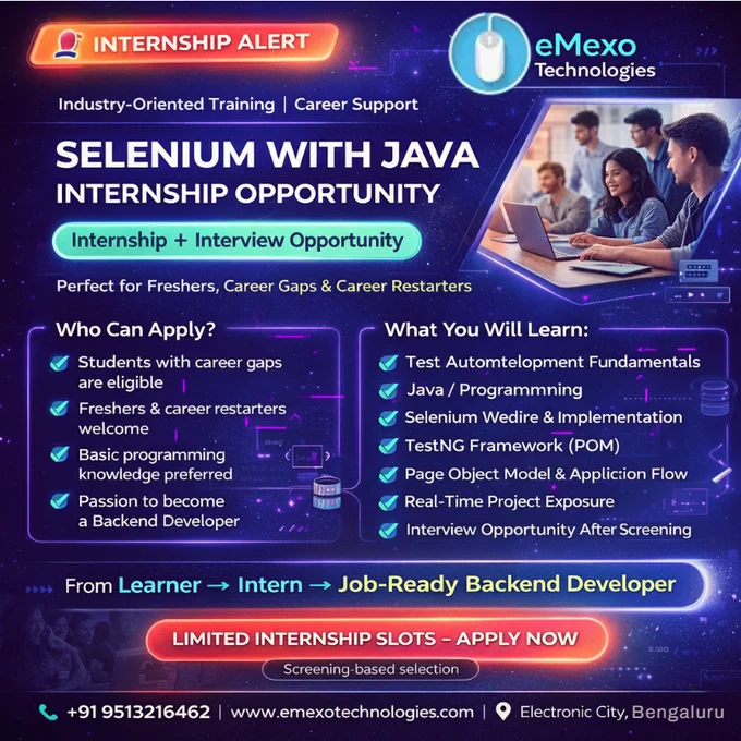 INTERNSHIP ALERT🚀– Selenium with Java Internship Opportunity!
Looking to kick-start your IT career or make a confident comeback after a career break?💡
eMexo Technologies brings you an Industry-Oriented Selenium with Java Internship, designed to bridge the gap between theoretical learning and real-world automation testing experience.
This internship is ideal for students, freshers, career gap candidates, and career restarters who want hands-on experience and job-ready skills in Automation Testing with Selenium and Java.
🔧What You Will Learn & Experience
✔ Strong foundation in Software Testing & Automation Testing concepts
✔ Core Java for test automation
✔ Selenium WebDriver – real-time automation practices
✔ Test case design & execution
✔ Automation frameworks (TestNG / JUnit basics)
✔ Handling web elements, alerts, frames & waits
✔ Real-time project experience guided by industry experts
✔ Interview opportunity after successful screening.