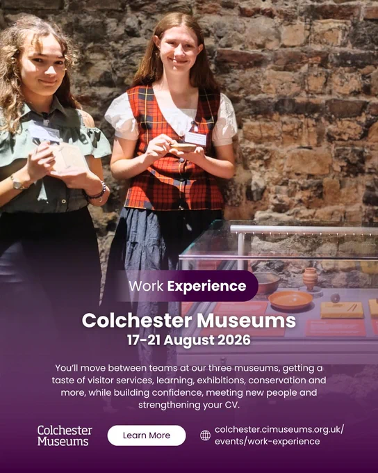Two individuals standing in front of a stone wall inside a museum, each holding small artefacts or cards. A glass display case with objects and red information cards is visible to the right. Text overlay reads: ‘Work Experience – Colchester Museums, 17–21 August 2026. You’ll move between teams at our three museums, getting a taste of visitor services, learning, exhibitions, conservation and more, while building confidence, meeting new people and strengthening your CV.’ Logos and a link for Colchester Museums appear at the bottom.