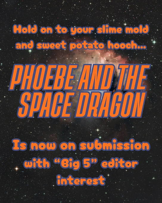 Orange text over a space background: Hold on to you slime mold and sweet potato hooch...Phoebe and the Space Dragon is now on submission with "Big 5" editor interest