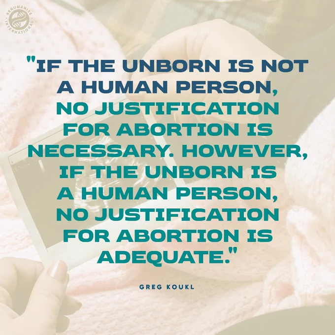 a quote from Greg Koukl that says ""If the unborn is not
a human person,
no justification
for abortion is
necessary. However,
if the unborn is
a human person,
no justification
for abortion is
adequate."