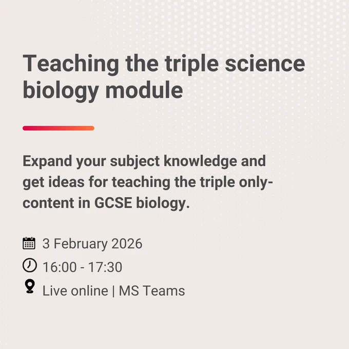 Text that reads 'Teaching the triple science biology module. Expand your subject knowledge and get ideas for teaching the triple only-content in GCSE biology. 3 February 2026. 16:00 - 17:30. Live online MS Teams.'