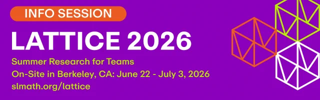 Information Session for LATTICE 2026 summer research for teams program at the Simons Laufer Mathematical Sciences Institute (SLMath). On-site in Berkeley, California from June 22 through July 3, 2026. https://www.slmath.org/lattice
