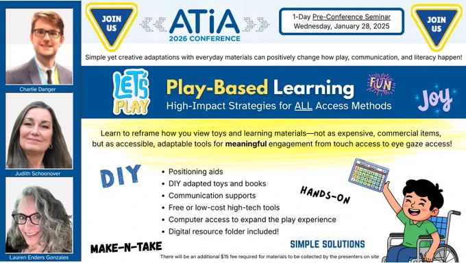 ATIA 2026 Conference promotional flyer for Play-Based Learning Pre-Conference Seminar on Wednesday January 28, 2025, featuring three presenters (Charlie Danger, Judith Schoonover, and Lauren Enders Gonzales) and highlighting hands-on DIY activities for creating accessible play and learning materials for all access methods, including positioning aids, adapted toys, communication supports, and high-tech tools.