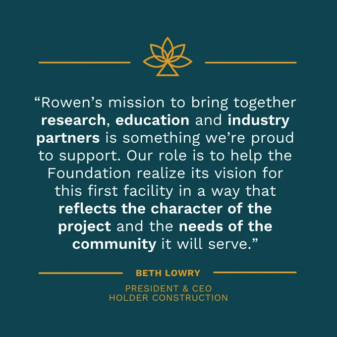 Quote graphic with text that reads, "Rowen's mission to combine research, education, and industry is something we're proud to support. Our role is to help the Foundation realize its vision for this first facility in a way that reflects the character of the project and the needs of the community it will serve Beth Lowry, President & CEO of Holder Construction."
