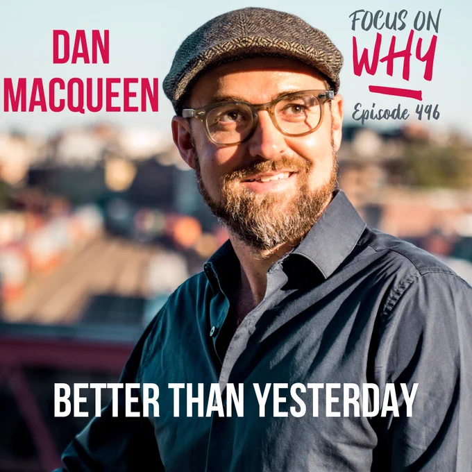 Focus on WHY podcast episode 496 Better than Yesterday with Dan MacQueen