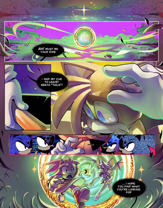 A comic page showing a shimmering Warp Ring appearing in the middle of a field, whipping leaves and grass around as it glows.
RubySonic: Ah! Must be your ride | -and my cue to leave! Seeya "Tails"!
He reaches his hand out towards Tails' head and hesitates... figures plaguing his peripheral.
Amy and Rouge enter through the Warp Ring.
RubySonic: ...I hope you find what you're looking for