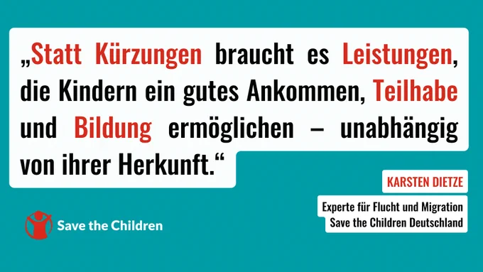 „Statt Kürzungen braucht es Leistungen, die Kindern ein gutes Ankommen, Teilhabe und Bildung ermöglichen – unabhängig von ihrer Herkunft“, sagt Karsten Dietze, Experte für Flucht und Migration bei Save the Children Deutschland.