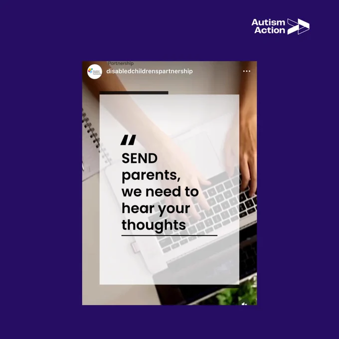 Image from the Disabled Children’s Partnership with the text ‘SEND parents we need to hear your thoughts’, alongside the Disabled Children’s Partnership logo and Autism Action logo.