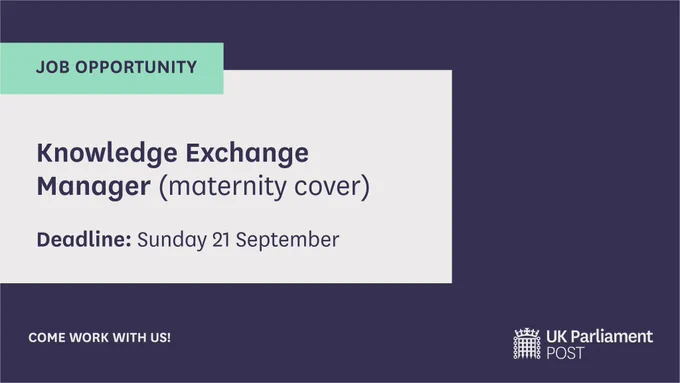 A job opportunity in the Parliamentary Office of Science and Technology in the UK Parliament. 

Text reads:
Knowledge Exchange Manager (maternity cover) 
Deadline Sunday 21 September
Come work with us!