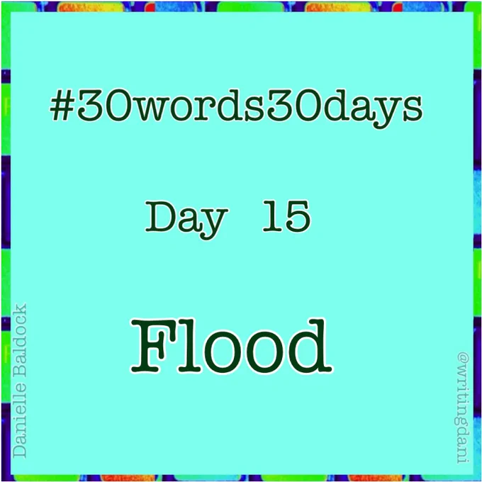 Written on a blue-green background surrounded by vividly-coloured typewriter keys, text reads:

#30words30days

Day 15 - Flood


@writingdani
Danielle Baldock