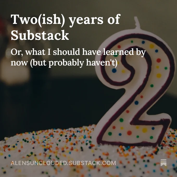 Image shows a large number 2 candle taking up much of the right hand side of the picture. It is mostly white, with the number outlined in dark burgundy and filled with multi-coloured dots. The candle wick sticks up, unlit. The candle is pressed into a cake covered in white icing then multi-coloured hundreds and thousands. The background is out of focus, perhaps a table with a lamp on it, or something similar, but all in shades of forest green. Overlaid is white text in the top left corner saying: Two-ish years of Substack, or, what I should have learned by now (but probably haven't).