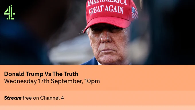 A photo of President Donald Trump wearing a red MAKE AMERICA GREAT AGAIN baseball cap with a US flag stitched on the side. 

Underneath is an orange banner that reads: Donald Trump Vs The Truth, Wednesday 17th September, 10pm. Stream free on Channel 4.