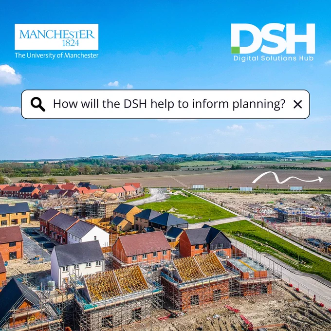The University of Manchester logo is in the top left. The Digital Solutions Hub logo is in the top right. In the centre there is a search bar that has text in it. The text reads 'How will the DSH help to inform planning?'. The background is a housing development in the UK.
