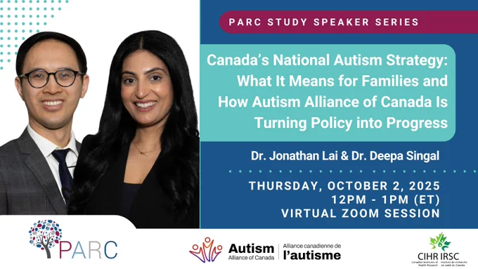 PARC Study Speaker Series: Canada’s National Autism Strategy: What It Means for Families and How Autism Alliance of Canada Is Turning Policy into Progress, by Dr. Jonathan Lai and Dr. Deepa Singal. The event will occur on Thursday, October 2nd, 2025 from 12pm-1pm ET, as a virtual Zoom session. Image includes a picture of Dr. Jonathan Lai and Dr. Deepa Singal, as well as logos for the PARC Study, Autism Alliance of Canada, and the Canadian Institutes of Health Research (CIHR).