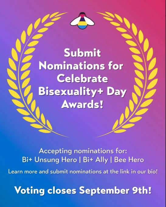 Nominations are now open for the Celebrate Bisexuality  Day Awards, recognizing individuals who make a meaningful impact in the Bi  community. The awards are accepting submissions in three categories: Bi  Unsung Hero, Bi  Ally, and Bee Hero. To learn more and submit a nomination, visit the link in their bio. Don’t miss your chance to highlight someone deserving—voting closes on September 9th!