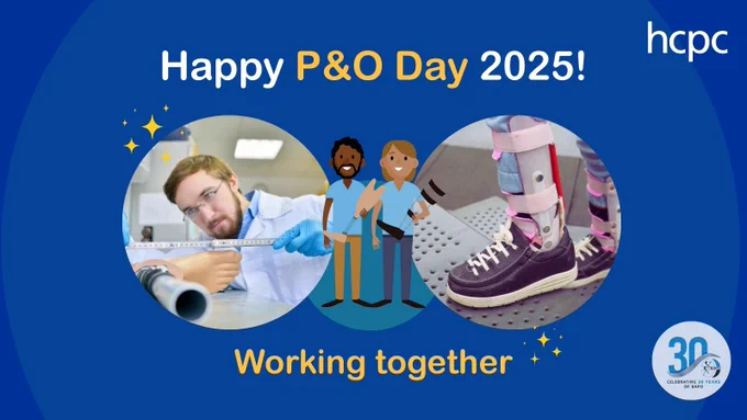 Graphic with a blue background and the HCPC logo top right. Two photos are in large circles in the centre, one showing a prosthetist and one showing an orthotist. Illustrations of these professionals are in the centre. Text above the photos reads 'Happy P&O Day 2025!' and below it reads 'Working together'. There is the BAPO 30 year anniversary logo in the bottom right. 