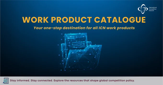 Graphic with ICN logo and text: “Work Product Catalogue – Your one-stop destination for all ICN work products.” Features a digital folder icon with documents and the tagline “Stay informed. Stay connected. Explore the resources that shape global competition policy.”