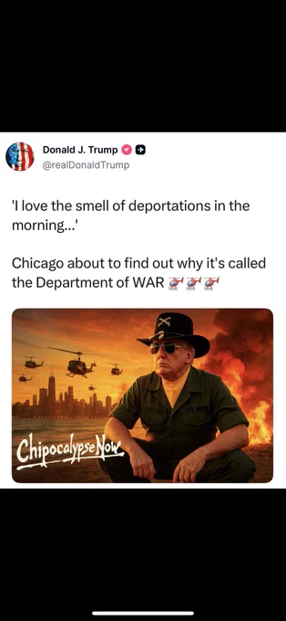 @realDonaldTrump: ‘I love the smell of deportations in the morning…’ 

Chicago about to find out why it’s called the Department of WAR 🚁🚁🚁

Followed by AI generated “Chipocalypse Now” image with Chicago skyline with lots of helicopters, Trump looking on & fire behind him.