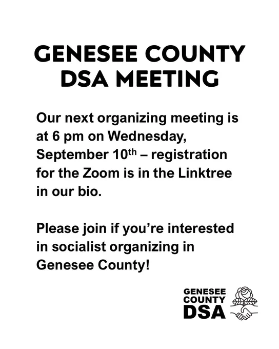 GENESEE COUNTY DSA MEETING
Our next organizing meeting is at 6 pm on Wednesday, September 10th - registration for the Zoom is in the Linktree in our bio.

Please join if you're interested in socialist organizing in Genesee County!
