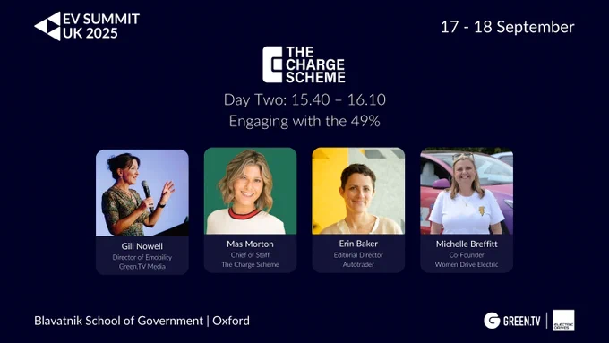 Promotional graphic for EV SUMMIT UK 2025, featuring a panel hosted by The Charge Scheme in partnership with Top Women in EV, titled “Engaging with the 49%.” The session takes place on Day Two, 15:40 – 16:10 at the Blavatnik School of Government, Oxford. The panel will explore how the EV industry can better engage women, who hold 49% of UK driving licences and significant purchasing power, across areas like OEMs, CPOs, sales, and product design. Speakers include Gill Nowell (Green.TV Media, Moderator), Mas Morton (The Charge Scheme), Erin Baker (Autotrader), and Michelle Breffitt (Women Drive Electric). Event date 17-18 September with organiser logos Green.TV and Electric Drives shown.