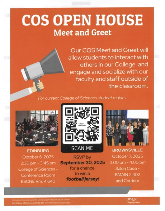 Meet & Greet with the College of Sciences 
Join us for an evening of connection, collaboration, and community!

Come network with students, faculty, and staff while learning more about the exciting opportunities within the College of Sciences. Light refreshments will be provided!

EDINBURG
📍 College of Sciences, conference room (ESCNE 4.640)
📅 October 6, 2025
🕕 2:30 – 3:45 PM

BROWNSVILLE
📍 Salon Casia (BMAIN 2.402)
📅 October 7, 2025
🕕 3:00 – 4:00 PM

RSVP by Sep. 30th and don’t miss out on this chance to engage with the COS community!

*Please note this is only for College of Sciences students only*

#UTRGV  #CollegeOfSciences #MeetAndGreet #Edinburg #Brownsville #COS
