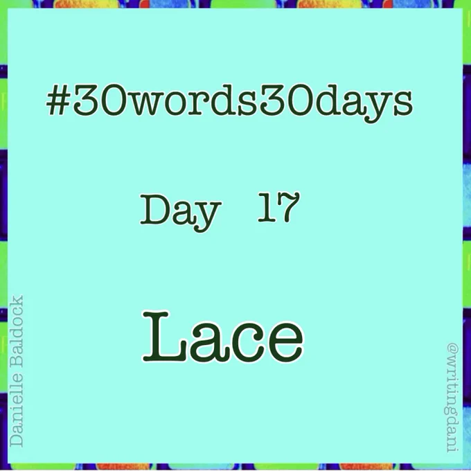 Written on a blue-green background surrounded by vividly-coloured typewriter keys, text reads:

#30words30days

Day 17 - Lace


@writingdani
Danielle Baldock